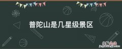 普陀山是几星级景区 普陀山是几a级景区