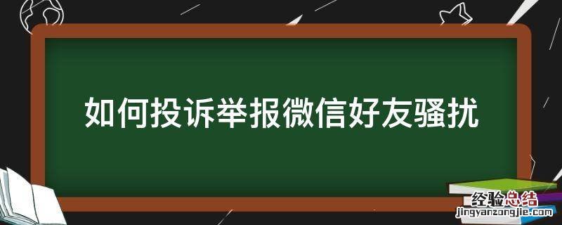 如何投诉举报微信好友骚扰 咋举报微信好友