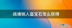 战魂铭人怎么获得红宝石 战魂铭人蓝宝石怎么获得