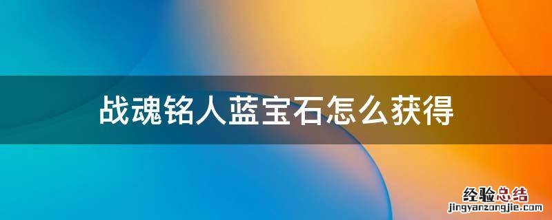 战魂铭人怎么获得红宝石 战魂铭人蓝宝石怎么获得