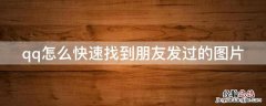 qq怎么快速找到朋友发过的图片和文字 qq怎么快速找到朋友发过的图片