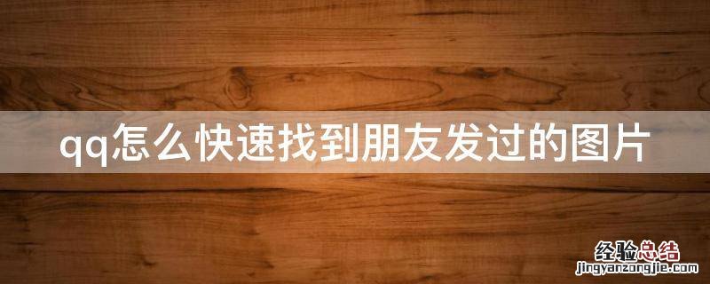 qq怎么快速找到朋友发过的图片和文字 qq怎么快速找到朋友发过的图片