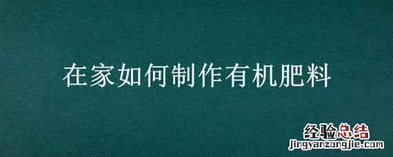 在家如何制作有机肥料 在家如何制作有机肥料视频