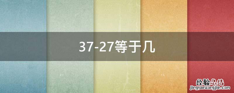 37+42-27等于几 37-27等于几