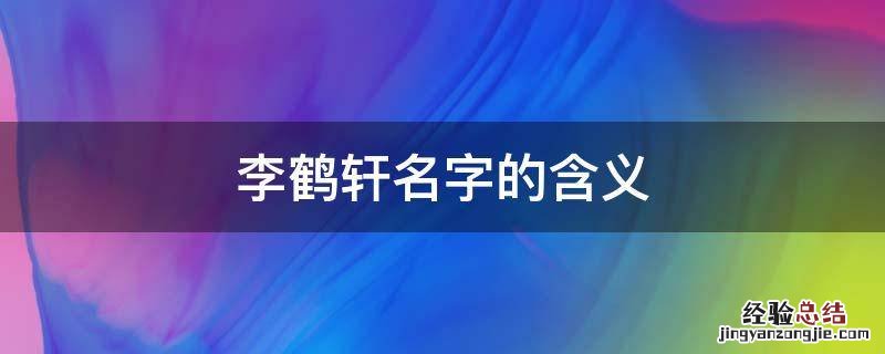 李鹤轩名字的含义 李宗轩名字的含义