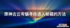 原神古云有螭寻找进入秘藏的方法 原神古云有螭寻找进入迷藏