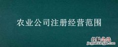 农业公司注册经营范围 农业公司注册经营范围有哪些