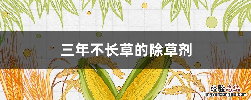 三年不长草的除草剂有解药吗? 三年不长草的除草剂