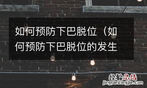 如何预防下巴脱位的发生 如何预防下巴脱位