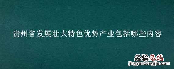 贵州省发展壮大特色优势产业包括哪些内容
