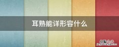 耳熟能详比喻什么 耳熟能详形容什么