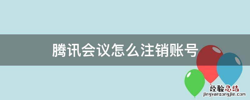 腾讯会议怎样注销账号 腾讯会议怎么注销账号