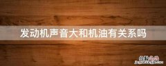 发动机声音大和机油有关系吗 发动机噪音大跟机油有没有关系