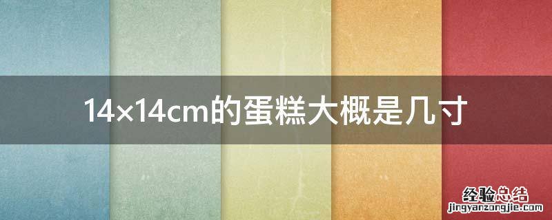 14×14cm的蛋糕大概是几寸 17×17cm蛋糕是几寸