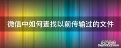 微信中如何查找以前传输过的文件 微信中如何查找以前传输过的文件内容