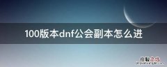 100版本dnf公会副本怎么进 100级dnf公会副本有没有必要打