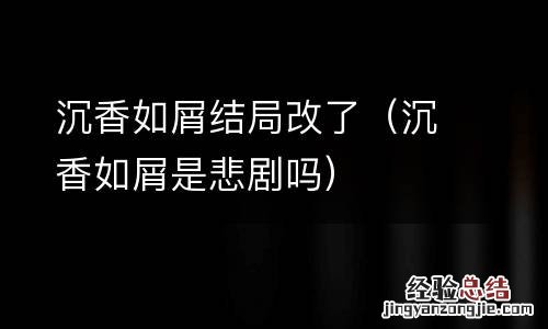 沉香如屑是悲剧吗 沉香如屑结局改了