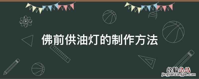 佛前供油灯的制作方法 佛前灯怎么供
