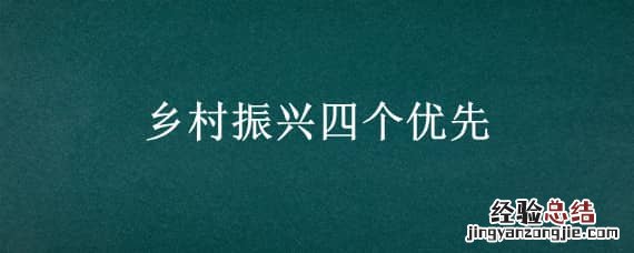乡村振兴四个优先 乡村振兴四个优先五个