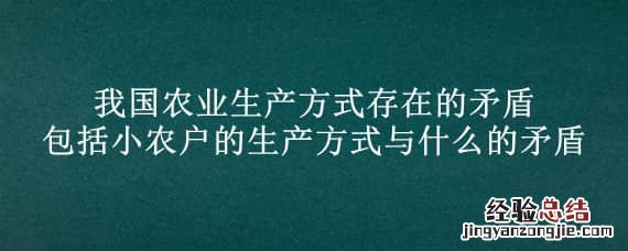 我国农业生产方式存在的矛盾包括小农户的生产方式与什么的矛盾
