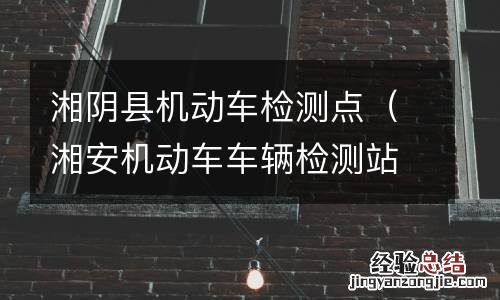 湘安机动车车辆检测站 湘阴县机动车检测点