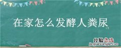 在家怎么发酵人粪尿视频 在家怎么发酵人粪尿