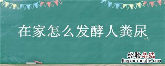 在家怎么发酵人粪尿视频 在家怎么发酵人粪尿