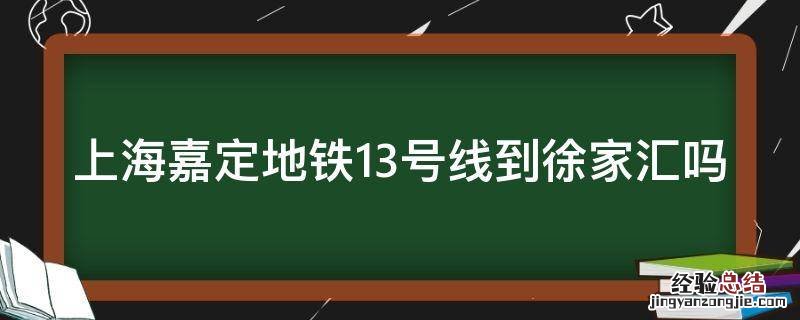 嘉定区13号线 上海嘉定地铁13号线到徐家汇吗