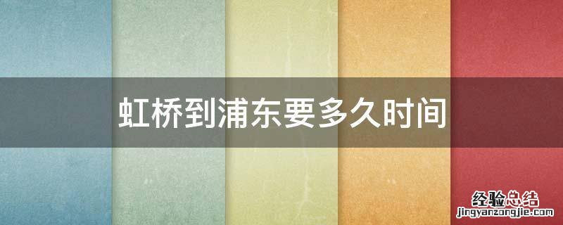 虹桥到浦东要多久时间 虹桥到浦东要多久时间 磁悬浮