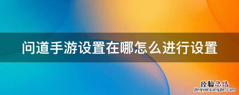 问道手游设置在哪里 问道手游设置在哪怎么进行设置