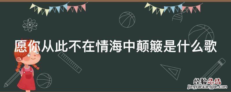 愿你从此不在情海中颠簸是什么歌名 愿你从此不在情海中颠簸是什么歌