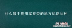 贵州主要的牲畜品种 什么属于贵州家畜类的地方优良品种
