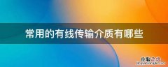 常用的有线传输介质有哪些 计算机常用的有线传输介质有哪些