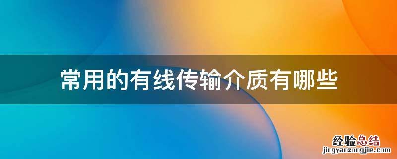 常用的有线传输介质有哪些 计算机常用的有线传输介质有哪些