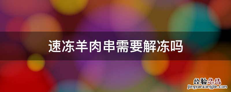 速冻羊肉串需要解冻吗 羊肉串冻住了怎么快速解冻