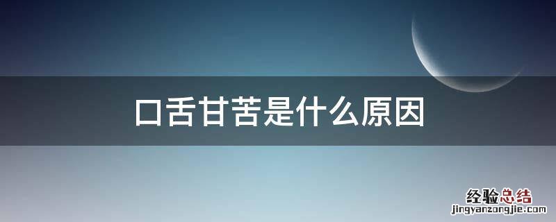 口甘苦是怎么回事 口舌甘苦是什么原因