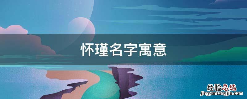 怀瑾名字的含义是什么 怀瑾名字寓意