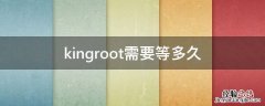 kingroot干嘛的 kingroot需要等多久