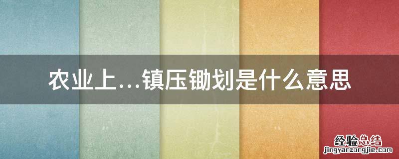 农业上…镇压锄划是什么意思