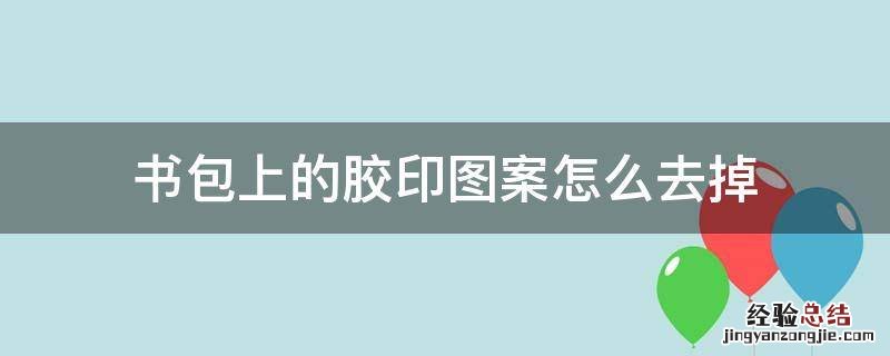 书包上印的胶字怎么去掉 书包上的胶印图案怎么去掉
