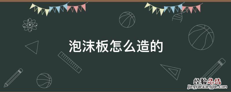 泡沫板怎么造的 泡沫板是怎么做的