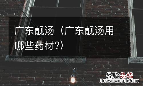广东靓汤用哪些药材? 广东靓汤