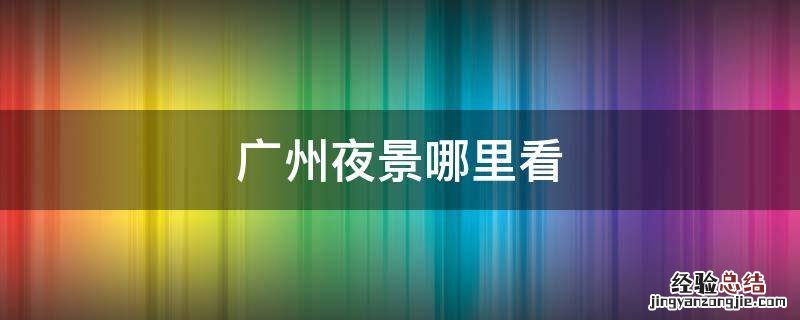 广州夜景哪里看 广州夜景在哪里看