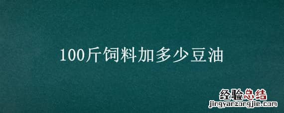 100斤饲料加多少豆油 一吨饲料加多少豆油