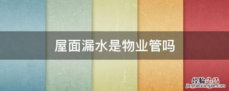 房屋室内水管漏水和物业 屋面漏水是物业管吗