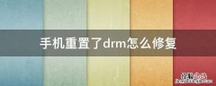 重置drm对手机有害吗 手机重置了drm怎么修复