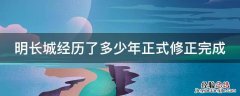 明长城经历了多少年正式修正完成 明长城多少年历史