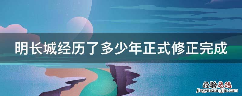 明长城经历了多少年正式修正完成 明长城多少年历史