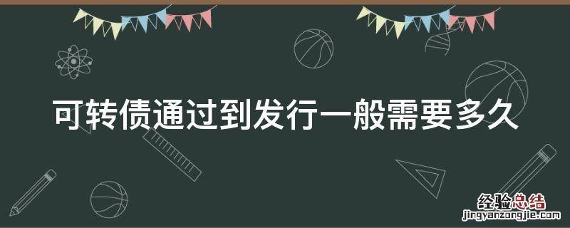 可转债发行通过后多久会申购 可转债通过到发行一般需要多久