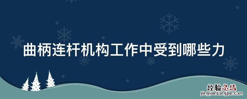曲柄连杆机构工作时所受的力主要有 曲柄连杆机构工作中受到哪些力